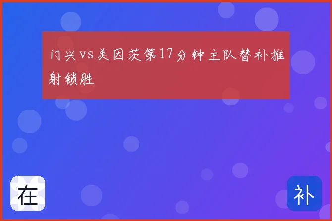 门兴vs美因茨第17分钟主队替补推射锁胜