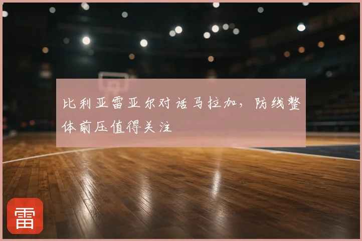 比利亚雷亚尔对话马拉加，防线整体前压值得关注