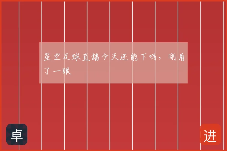 星空足球直播今天还能下吗,刚看了一眼