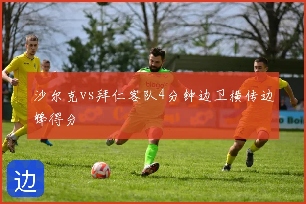 沙尔克vs拜仁客队4分钟边卫横传边锋得分