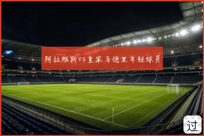 阿拉维斯vs皇家马德里年轻球员