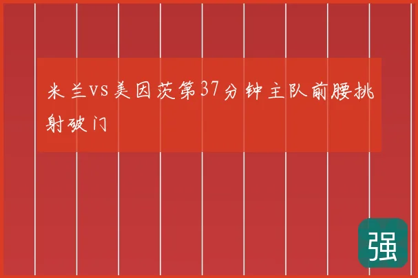 米兰vs美因茨第37分钟主队前腰挑射破门