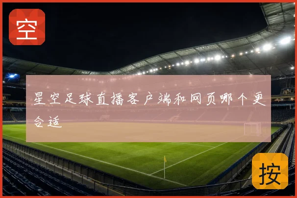 星空足球直播客户端和网页哪个更合适