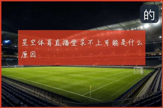 星空体育直播登录不上可能是什么原因