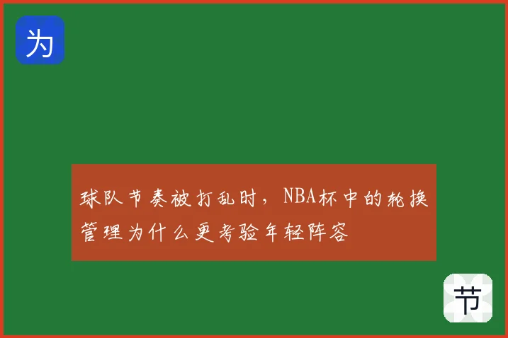 球队节奏被打乱时，NBA杯中的轮换管理为什么更考验年轻阵容