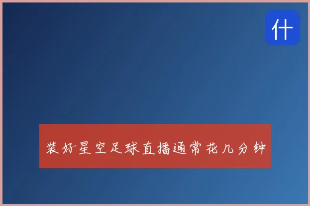 装好星空足球直播通常花几分钟