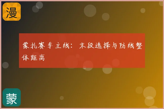 蒙扎赛季主线：末段选择与防线整体距离