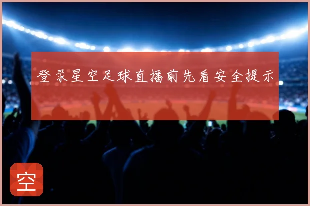 登录星空足球直播前先看安全提示