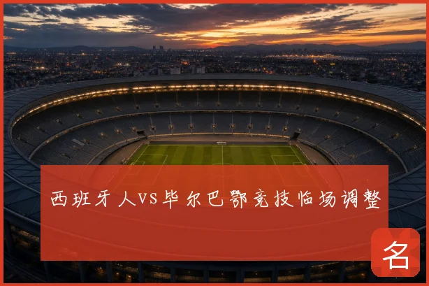 西班牙人vs毕尔巴鄂竞技临场调整